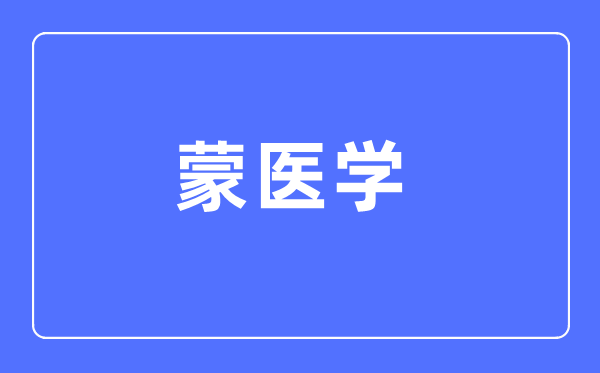 蒙醫(yī)學專業(yè)主要學什么,蒙醫(yī)學專業(yè)的就業(yè)方向和前景分析