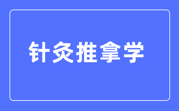 針灸推拿學(xué)專業(yè)主要學(xué)什么,針灸推拿學(xué)專業(yè)的就業(yè)方向和前景分析