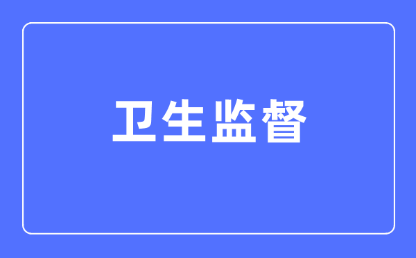 衛(wèi)生監(jiān)督專業(yè)主要學什么,衛(wèi)生監(jiān)督專業(yè)的就業(yè)方向和前景分析