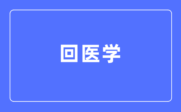 回醫(yī)學(xué)專業(yè)主要學(xué)什么,回醫(yī)學(xué)專業(yè)的就業(yè)方向和前景分析