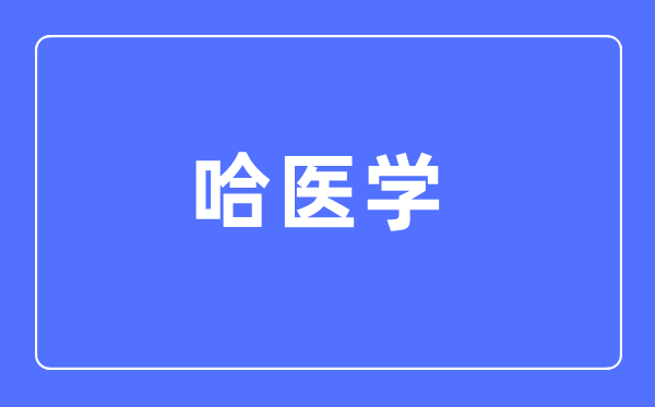 哈醫(yī)學專業(yè)主要學什么,哈醫(yī)學專業(yè)的就業(yè)方向和前景分析