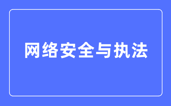 網(wǎng)絡(luò)安全與執(zhí)法專業(yè)主要學(xué)什么,網(wǎng)絡(luò)安全與執(zhí)法專業(yè)的就業(yè)方向和前景分析