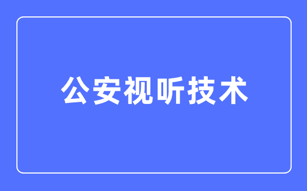 公安視聽技術(shù)專業(yè)主要學(xué)什么,公安視聽技術(shù)專業(yè)的就業(yè)方向和前景分析