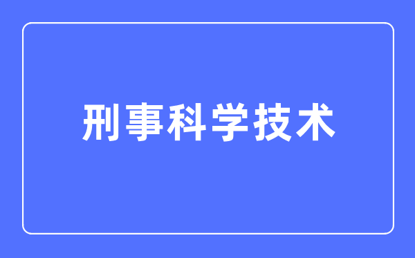 刑事科學(xué)技術(shù)專業(yè)主要學(xué)什么,刑事科學(xué)技術(shù)專業(yè)的就業(yè)方向和前景分析