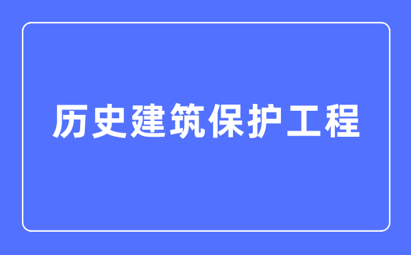 歷史建筑保護工程專業(yè)主要學(xué)什么,歷史建筑保護工程專業(yè)的就業(yè)方向和前景分析