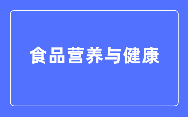 食品營養(yǎng)與健康專業(yè)主要學(xué)什么,食品營養(yǎng)與健康專業(yè)的就業(yè)方向和前景分析