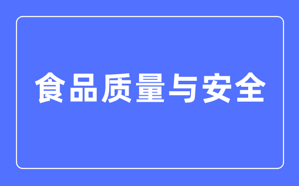 食品質(zhì)量與安全專業(yè)主要學(xué)什么,食品質(zhì)量與安全專業(yè)的就業(yè)方向和前景分析