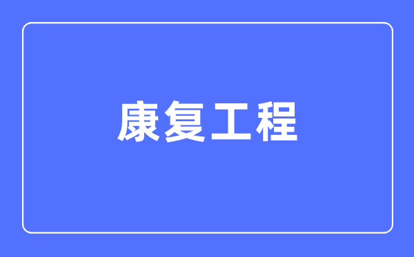 康復(fù)工程專業(yè)主要學(xué)什么,康復(fù)工程專業(yè)的就業(yè)方向和前景分析