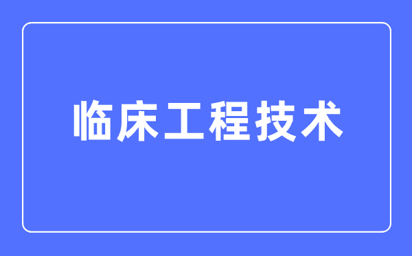 臨床工程技術(shù)專業(yè)主要學(xué)什么,臨床工程技術(shù)專業(yè)的就業(yè)方向和前景分析