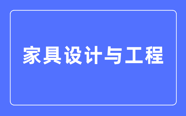 家具設(shè)計(jì)與工程專業(yè)主要學(xué)什么,家具設(shè)計(jì)與工程專業(yè)的就業(yè)方向和前景分析