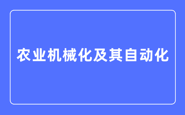 農(nóng)業(yè)機(jī)械化及其自動化專業(yè)主要學(xué)什么,農(nóng)業(yè)機(jī)械化及其自動化專業(yè)的就業(yè)方向和前景分析