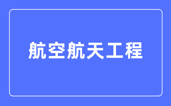 航空航天工程專業(yè)主要學(xué)什么,航空航天工程專業(yè)的就業(yè)方向和前景分析