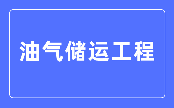 油氣儲(chǔ)運(yùn)工程專業(yè)主要學(xué)什么,油氣儲(chǔ)運(yùn)工程專業(yè)的就業(yè)方向和前景分析