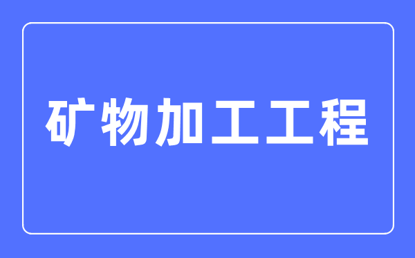 礦物加工工程專業(yè)主要學(xué)什么,礦物加工工程專業(yè)的就業(yè)方向和前景分析