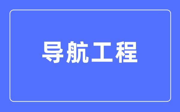 導(dǎo)航工程專業(yè)主要學(xué)什么,導(dǎo)航工程專業(yè)的就業(yè)方向和前景分析