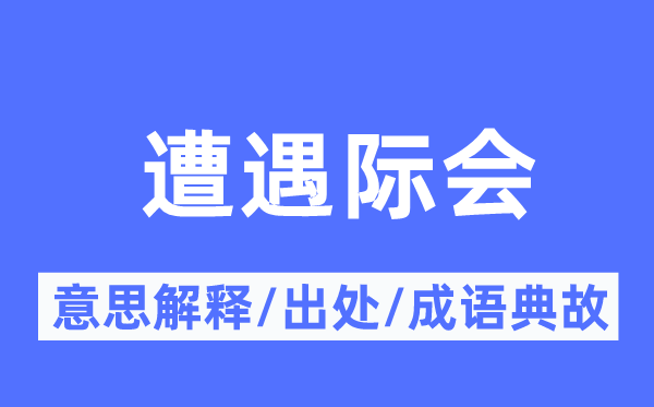 遭遇際會的意思解釋,遭遇際會的出處及成語典故