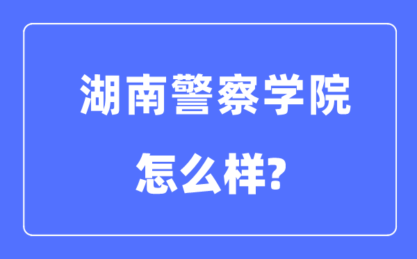 湖南警察學(xué)院是幾本一本還是二本,湖南警察學(xué)院怎么樣？