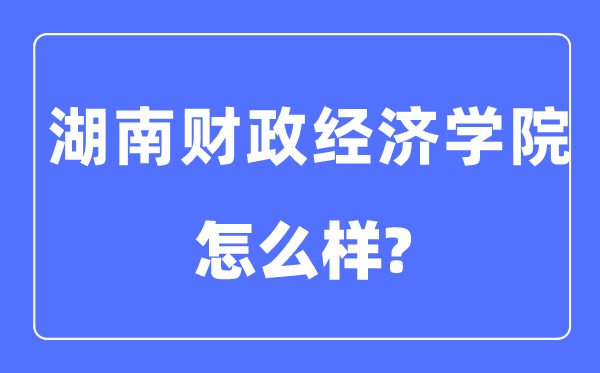 湖南財政經(jīng)濟(jì)學(xué)院是幾本一本還是二本,湖南財政經(jīng)濟(jì)學(xué)院怎么樣？