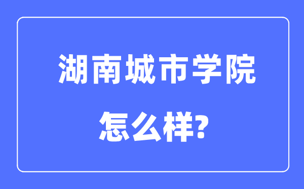 湖南城市學(xué)院是幾本一本還是二本,湖南城市學(xué)院怎么樣？