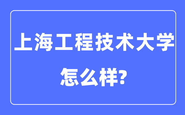 上海工程技術大學是幾本一本還是二本,上海工程技術大學怎么樣？