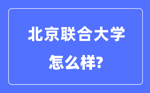 北京聯(lián)合大學(xué)是幾本一本還是二本,北京聯(lián)合大學(xué)怎么樣？