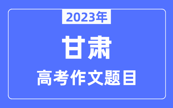 2023年甘肅高考作文題目,甘肅高考作文近年題目匯總