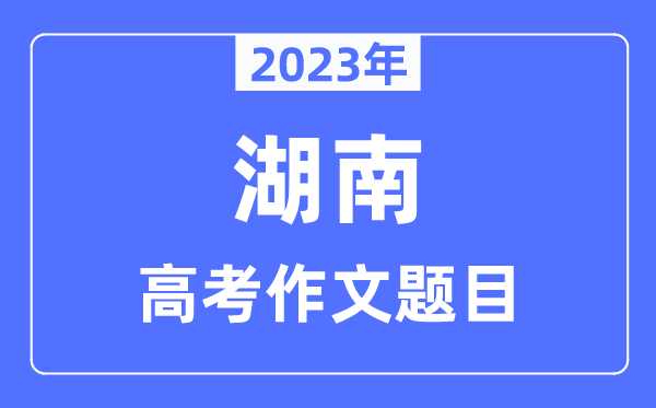 2023年湖南高考作文題目,湖南高考作文近年題目匯總