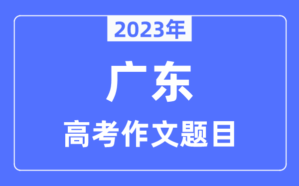 2023年廣東高考作文題目,廣東高考作文近年題目匯總