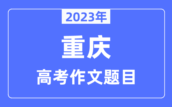 2023年重慶高考作文題目,重慶高考作文近年題目匯總