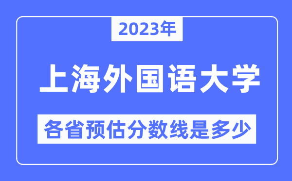 2023年上海外國語大學(xué)各省預(yù)估分?jǐn)?shù)線是多少,上海外國語大學(xué)分?jǐn)?shù)線預(yù)測