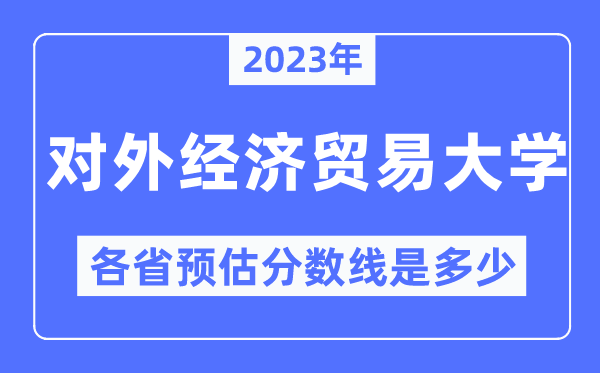 2023年對外經(jīng)濟貿(mào)易大學各省預(yù)估分數(shù)線是多少,對外經(jīng)濟貿(mào)易大學分數(shù)線預(yù)測