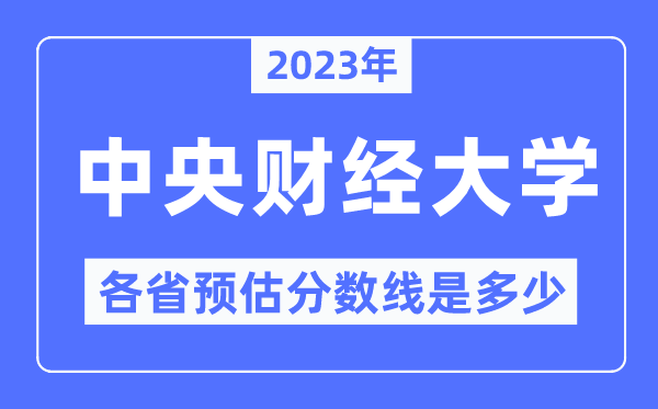 2023年中央財經(jīng)大學(xué)各省預(yù)估分?jǐn)?shù)線是多少,中央財經(jīng)大學(xué)分?jǐn)?shù)線預(yù)測