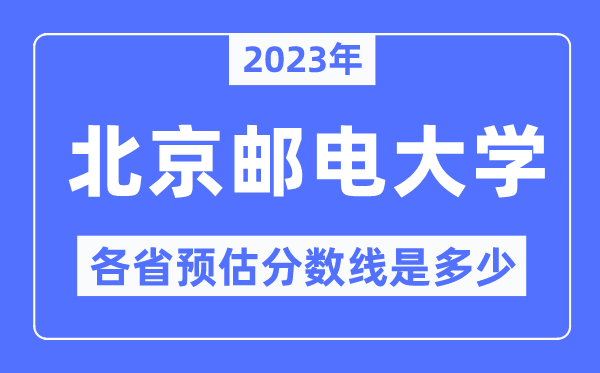2023年北京郵電大學(xué)各省預(yù)估分?jǐn)?shù)線是多少,北京郵電大學(xué)分?jǐn)?shù)線預(yù)測
