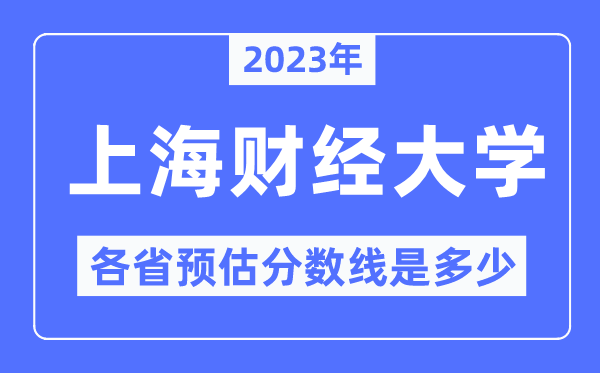 2023年上海財(cái)經(jīng)大學(xué)各省預(yù)估分?jǐn)?shù)線是多少,上海財(cái)經(jīng)大學(xué)分?jǐn)?shù)線預(yù)測(cè)