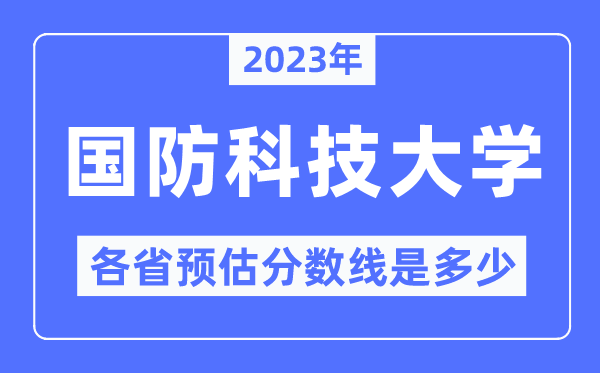 2023年國防科技大學(xué)各省預(yù)估分?jǐn)?shù)線是多少,國防科技大學(xué)分?jǐn)?shù)線預(yù)測
