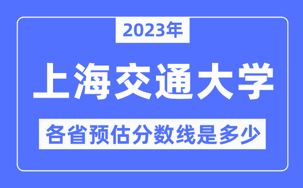 2023年上海交通大學(xué)各省預(yù)估分?jǐn)?shù)線是多少,上海交通大學(xué)分?jǐn)?shù)線預(yù)測(cè)