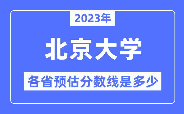 2023年北京大學(xué)各省預(yù)估分?jǐn)?shù)線是多少,北京大學(xué)分?jǐn)?shù)線預(yù)測