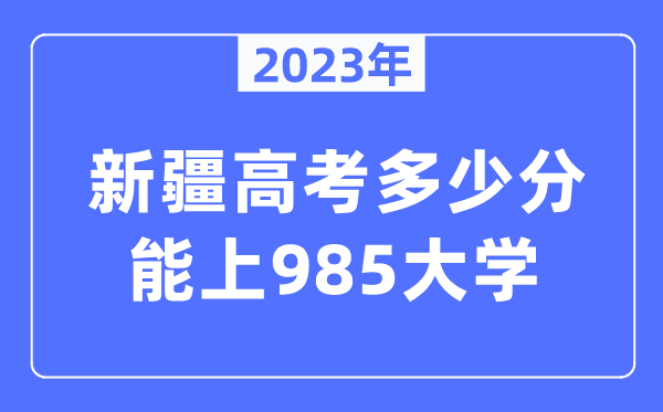 2023年新疆高考多少分能上985大學(xué)？