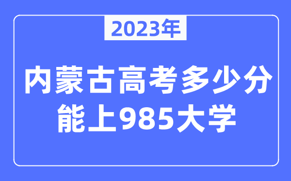 2023年內(nèi)蒙古高考多少分能上985大學(xué)？