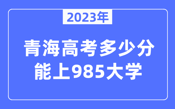2023年青海高考多少分能上985大學(xué)？