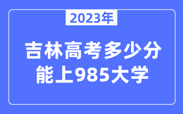 2023年吉林高考多少分能上985大學(xué)？
