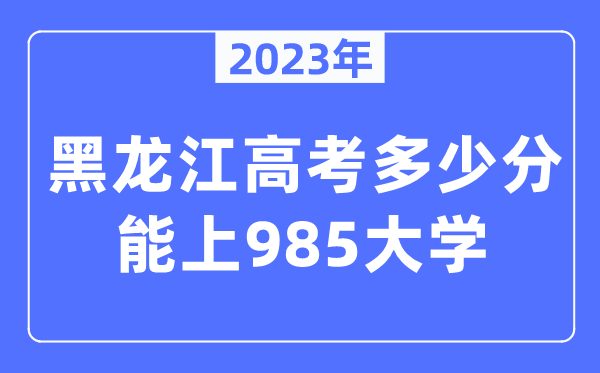 2023年黑龍江高考多少分能上985大學(xué)？