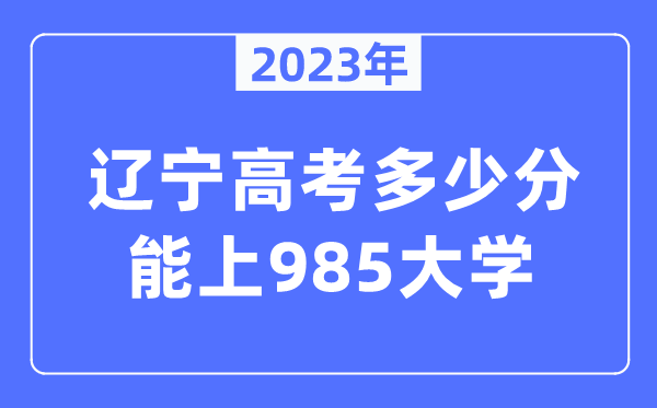 2023年遼寧高考多少分能上985大學(xué)？