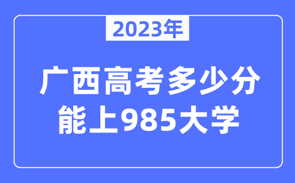 2023年廣西高考多少分能上985大學(xué)？