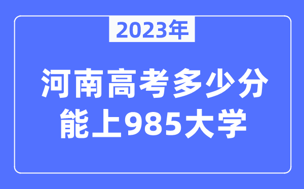 2023年河南高考多少分能上985大學(xué)？