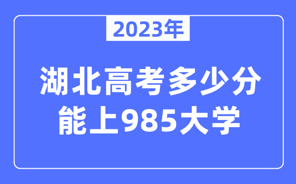 2023年湖北高考多少分能上985大學(xué)？