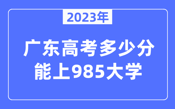 2023年廣東高考多少分能上985大學(xué)？