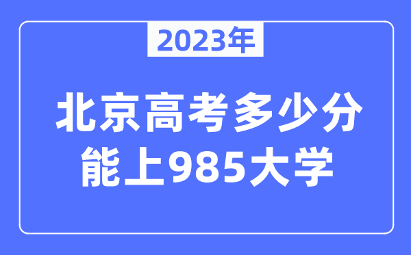 2023年北京高考多少分能上985大學？