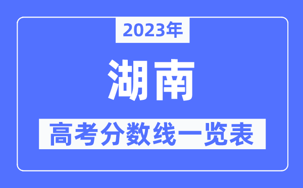 2023年湖南高考分?jǐn)?shù)線一覽表(含一本,二本,??品?jǐn)?shù)線)