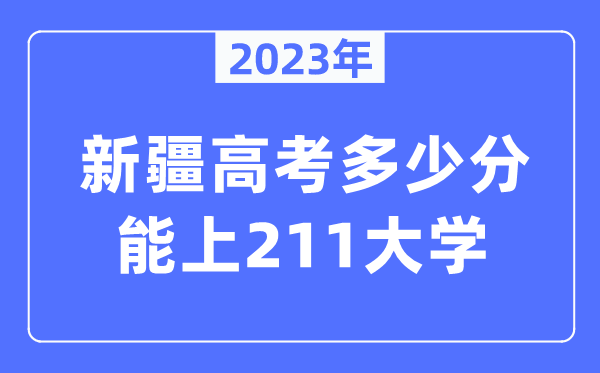 2023年新疆高考多少分能上211大學(xué)？